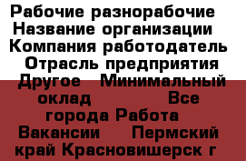 Рабочие разнорабочие › Название организации ­ Компания-работодатель › Отрасль предприятия ­ Другое › Минимальный оклад ­ 40 000 - Все города Работа » Вакансии   . Пермский край,Красновишерск г.